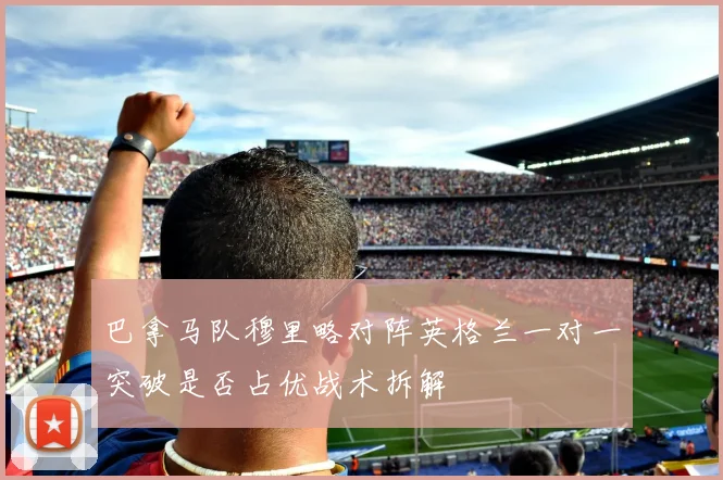 巴拿马队穆里略对阵英格兰一对一突破是否占优战术拆解