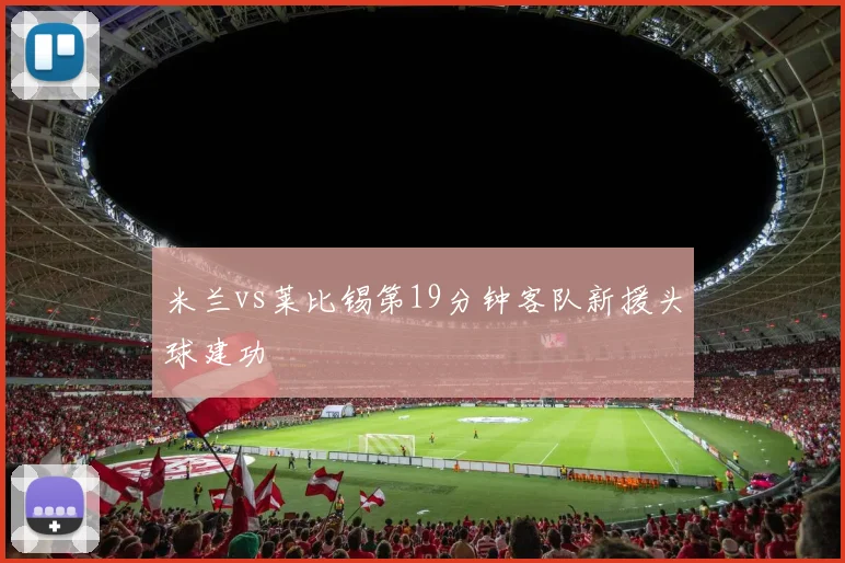 米兰vs莱比锡第19分钟客队新援头球建功