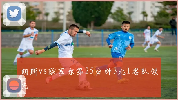 朗斯vs欧塞尔第25分钟3比1客队领先