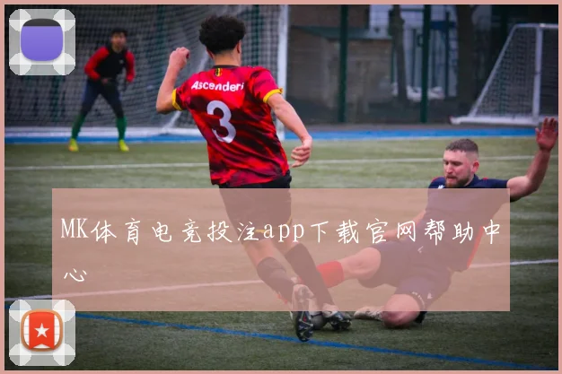 MK体育电竞投注app下载官网帮助中心