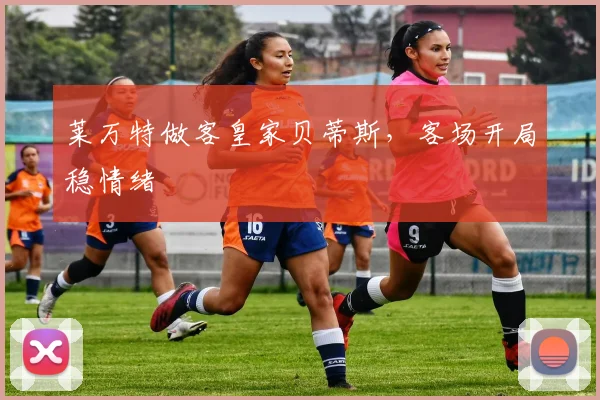 莱万特做客皇家贝蒂斯，客场开局稳情绪