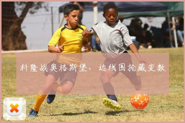 科隆战奥格斯堡，边线围抢藏变数