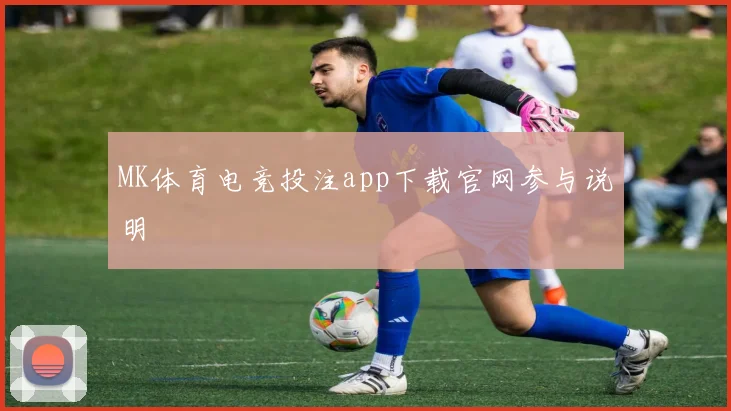 MK体育电竞投注app下载官网参与说明