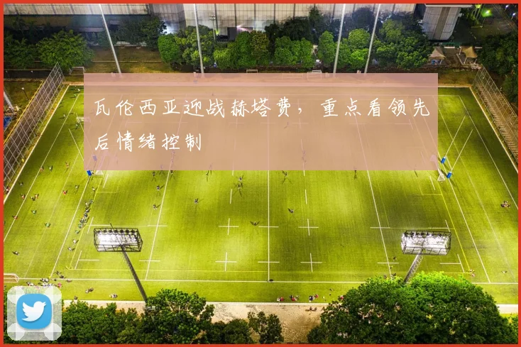 瓦伦西亚迎战赫塔费，重点看领先后情绪控制